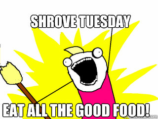 Shrove Tuesday Eat All The Good Food Meme Picture