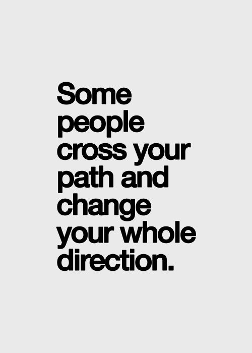 Some people cross your path and change your whole direction