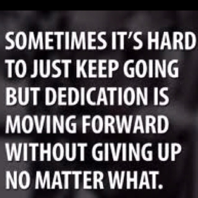 Sometimes It's Hard To Just Keep Going But Dedication Is Moving Forward Without Giving Up No Matter What
