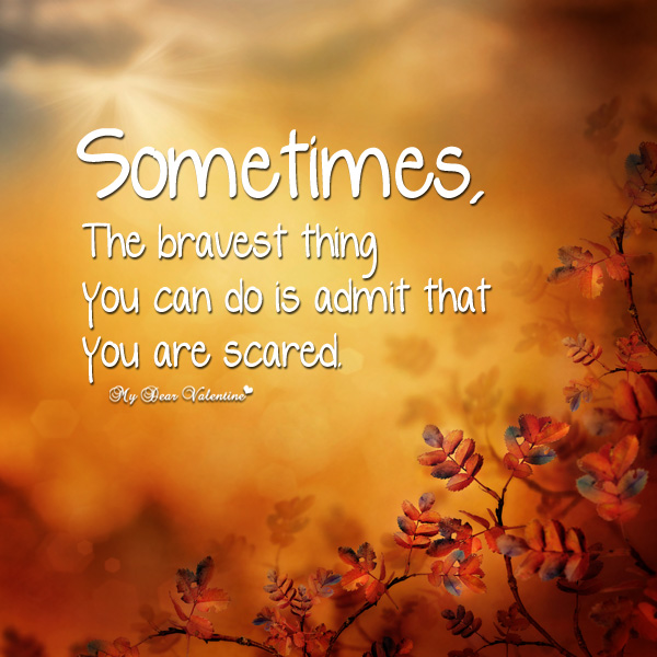 Sometimes, the bravest thing you can do is admit that you are scared