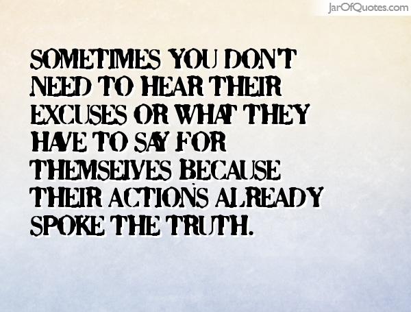 Sometimes you don't need to hear their excuses or what they have to say for themselves because their actions already spoke the truth