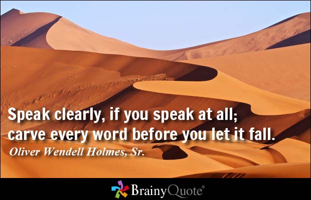 Speak clearly, if you speak at all; carve every word before you let it fall. Oliver Wendell Holmes, Sr.