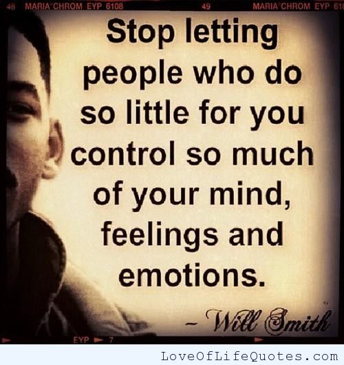 Stop letting people who do so little for you control so much of your mind, feelings, and emotions. Will Smith