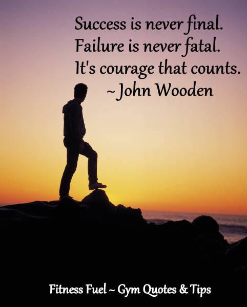 Success is never final, failure is never fatal. It's courage that counts. John Wooden