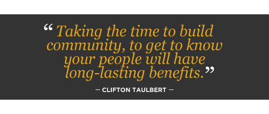 Taking the time to build community, to get to know your people will have long-lasting benefits. Clifton Taulbert