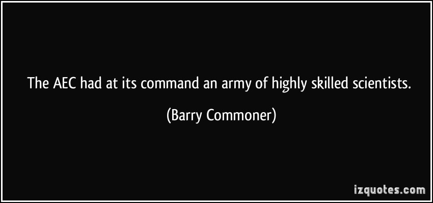 The AEC had at its command an army of highly skilled scientists. Barry Commoner