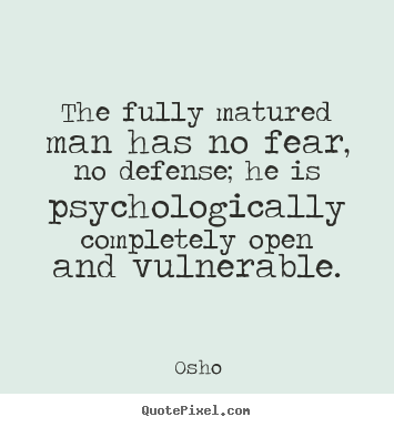 The Fully Matured Man Has No Fear No Defense He Is Psychologically Completely Open And Vulnerable. Osho
