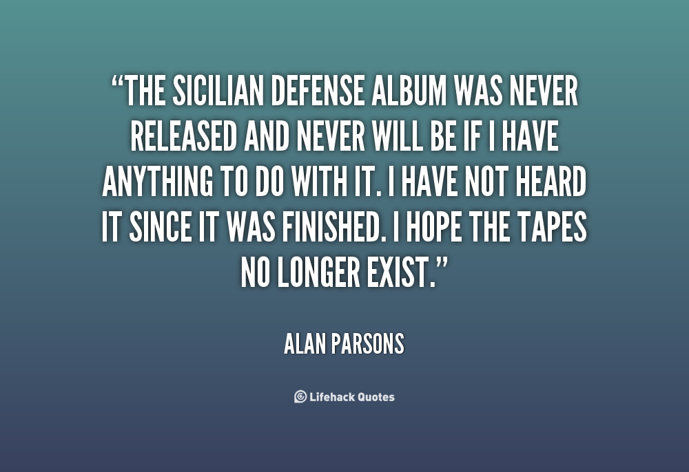 The Sicilian Defense album was never released and never will be if I have anything to do with it. I have not heard it since it was finished. I hope the tapes no ... Alan Parsons