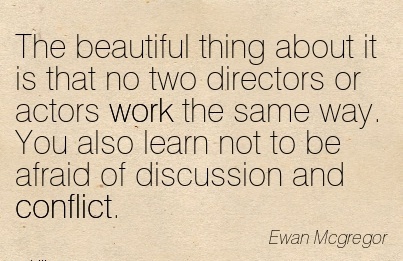 The beautiful thing about it is that no two directors or actors work the same way. You also learn not to be afraid of .. Ewan McGregor