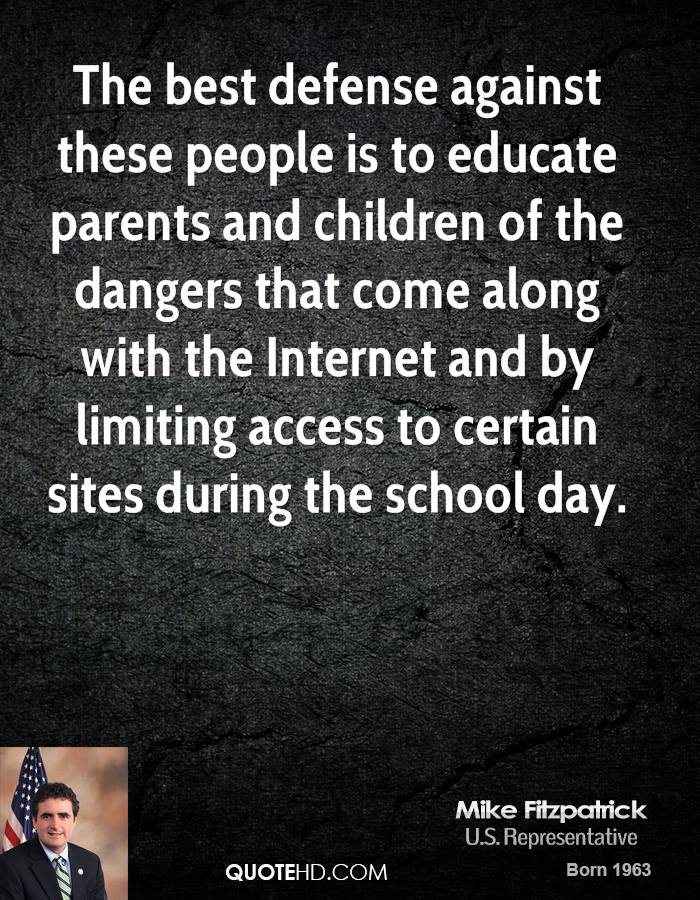 The best defense against these people is to educate parents and children of the dangers that come along with the Internet and by limiting access... Mile Fitzpatrick