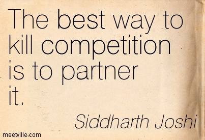 The best way to kill competition is to partner it. Siddharth Joshi