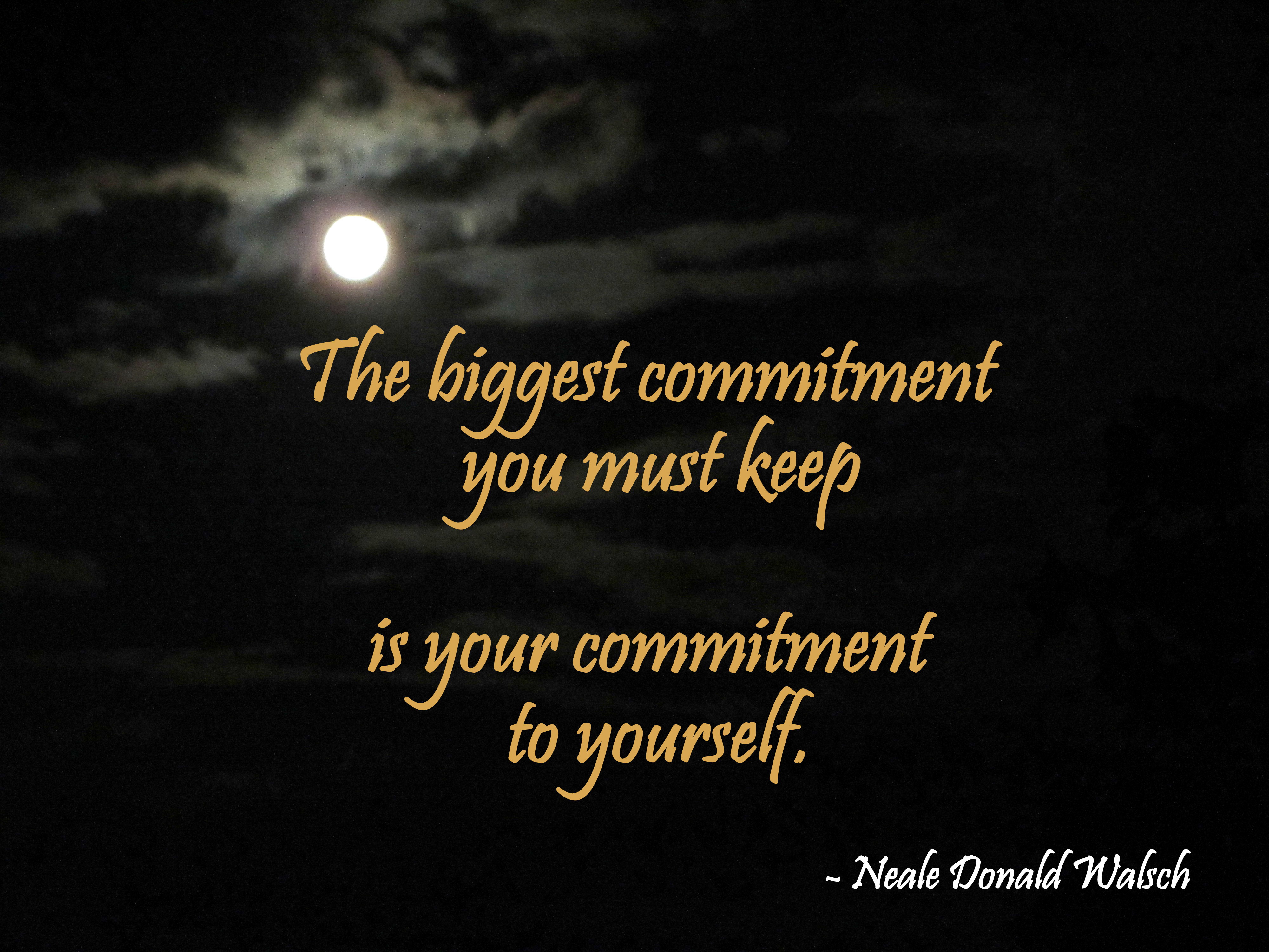 The biggest commitment you must keep is your commitment to yourself. Neale Donald Walsch