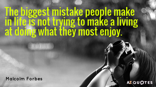 The biggest mistake people make in life is not trying to make a living at doing what they most enjoy. Malcolm Forbes