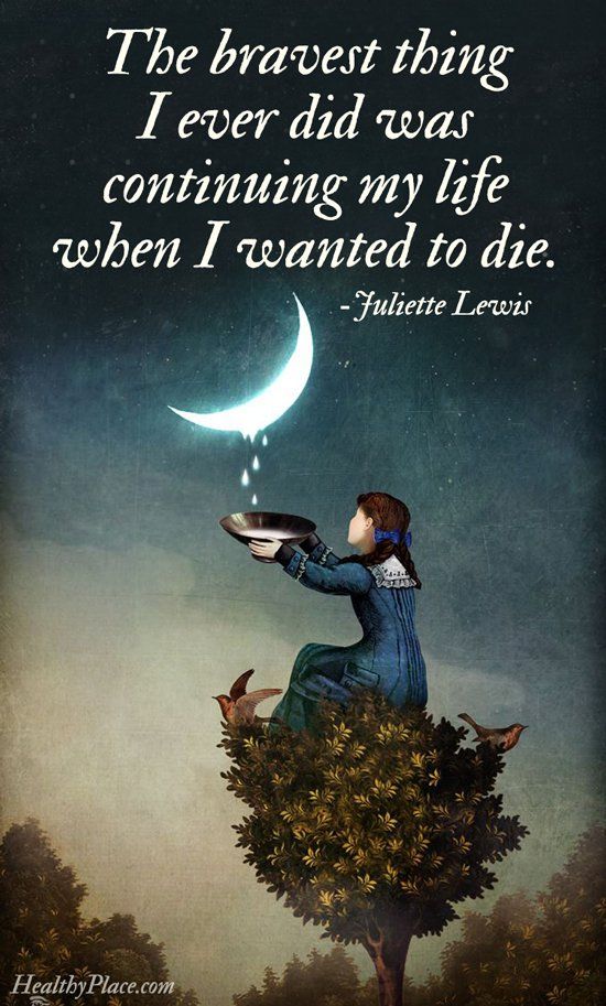 The bravest thing I ever did was continuing my life when I wanted to die. Fuliette Lewis