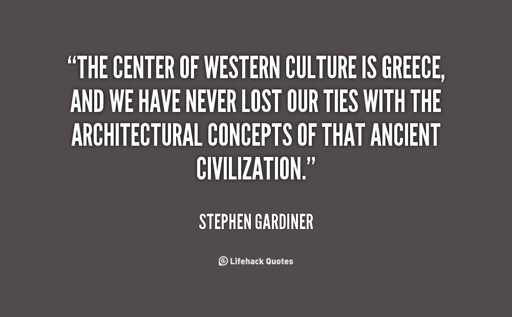 The center of Western culture is Greece, and we have never lost our ties with the architectural concepts of that ancient civilization. Stephen Gardiner