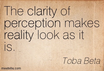 The clarity of perception makes reality look as it is. Toba Beta