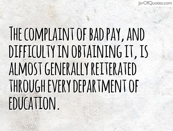 The complaint of bad pay, and difficulty in obtaining it, is almost generally reiterated through every department of education