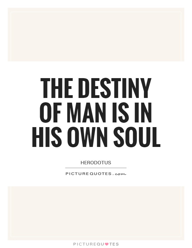 The destiny of man is in his own soul. Herodotus