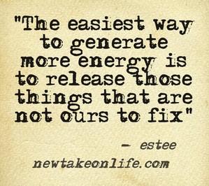 The easiest way to generate more energy is to release those things that are not ours to fix. Estee