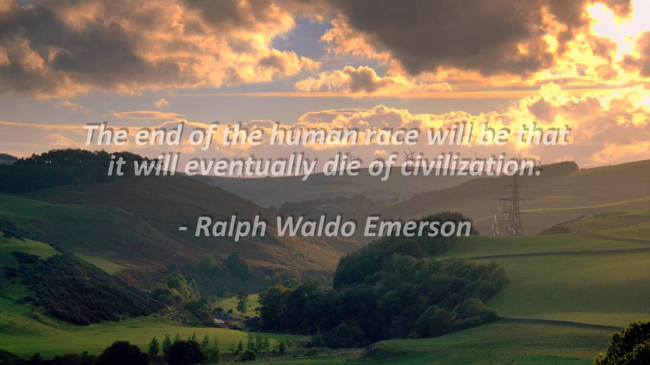 The end of the human race will be that it will eventually die of civilization. Ralph Waldo Emerson