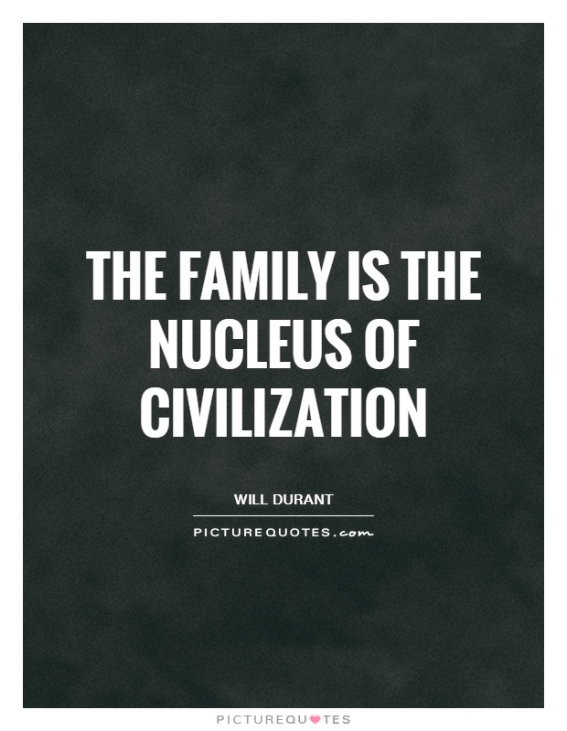 The family is the nucleus of civilization. Will Durant