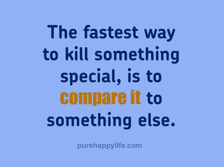 The fastest way to kill something special, is to compare it to something else