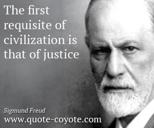 The first requisite of civilization is that of justice. Sigmund Freud