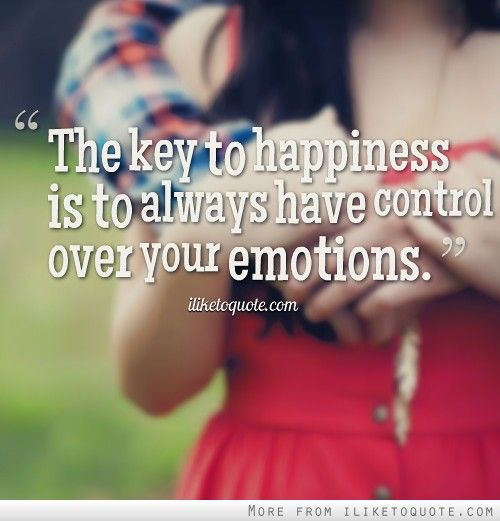 The key to happiness is to always have control over your emotions