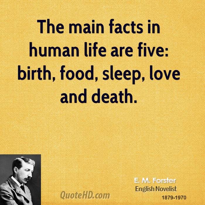 The main facts in human life are five birth, food, sleep, love and death. E. M. Forster