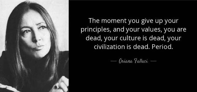 The moment you give up your principles, and your values, you are dead, your culture is dead, your civilization is dead. Period. Oriana Fallaci