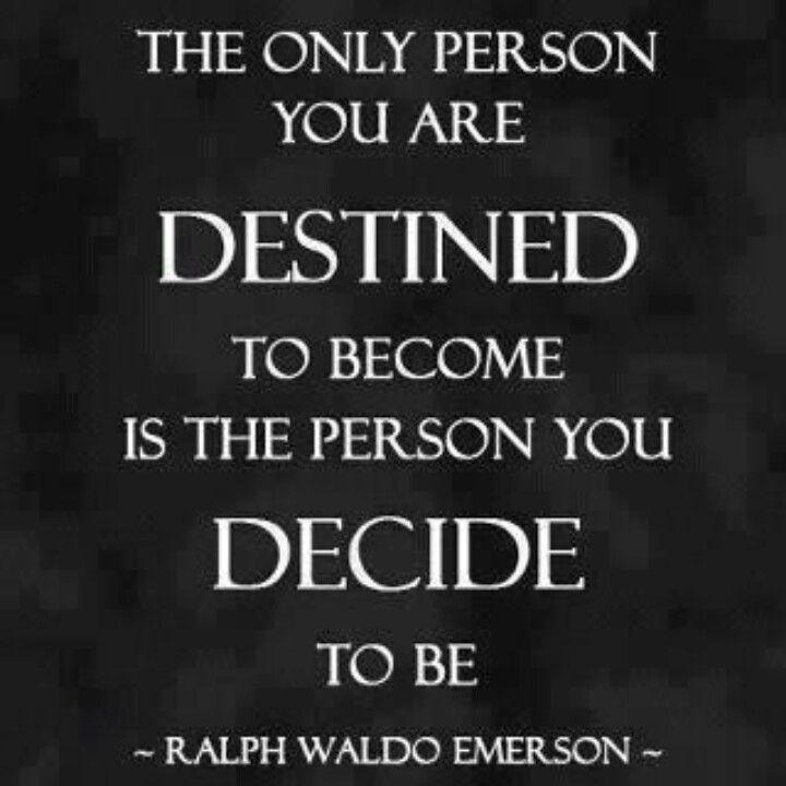 The only person you are destined to become is the person you decide to be. Ralph Waldo Emerson