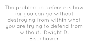 The problem in defense is how far you can go without destroying from within what you are trying to defend from without. Dwight D. Eisenhower