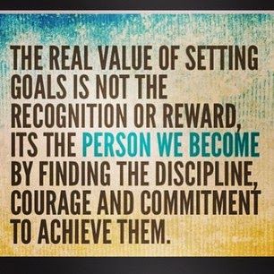 The real value of setting goals is not the recognition or reward, it's the person we become by finding the discipline, courage and commitment to achieve them