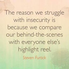 The reason we struggle with insecurity is because we compare our behind-the-scenes with everyone else's highlight reel. Steven Furtick