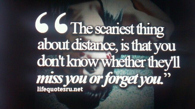 The scariest thing about distance is that you don't know whether they'll miss you or forget you