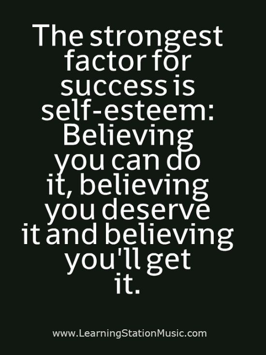 The strongest factor for success is self-esteem Believing you can do it, believing you deserve it and believing you'll get it.