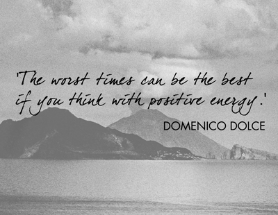 The worst times can be the best if you think with positive energy. Domenico Dolce