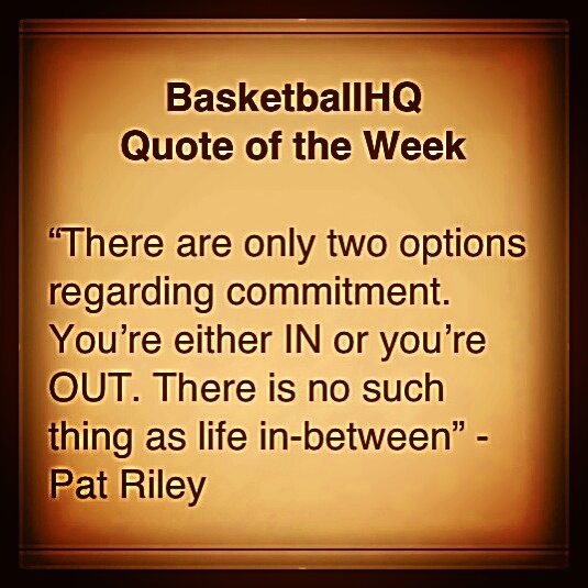 There are only two options regarding commitment You're either in or you're out. There is no such thing as life in-between. Pat Riley