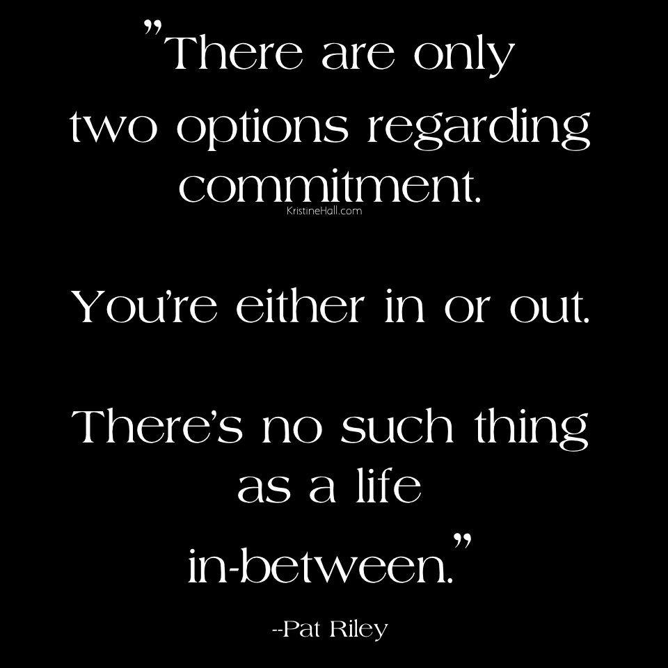 There are only two options regarding commitment. You're either in or out. There's no such thing as a life in between. Pat Riley