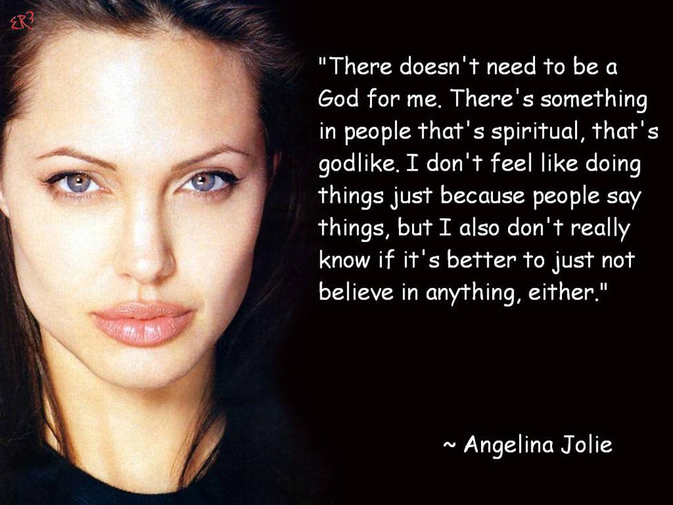 There doesn't need to be a God for me. There's something in people that's spiritual, that's godlike. I don't feel like doing things just because people say things, ... Angelina Jolie