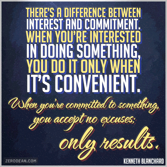 There is a difference between interest and commitment. When you're interested in something, you do it only when it's convenient. When you're committed to ... Kenneth Blanchard