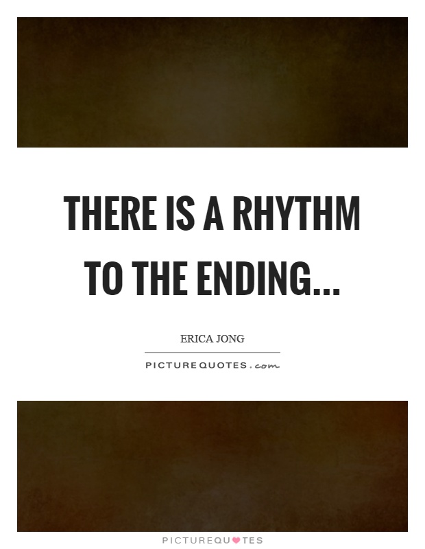 There is a rhythm to the ending. Erica Jong