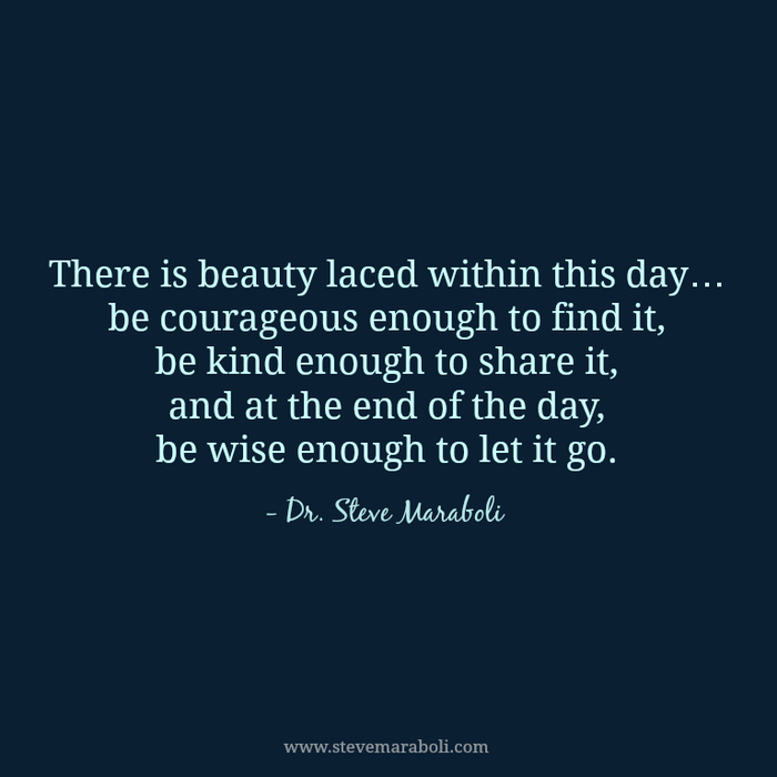 There is beauty laced within this day… be courageous enough to find it, be kind enough to share it, and at the... Dr. Steve Maraboli