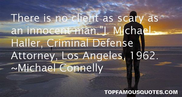 There is no client as scary as an innocent man.J. Michael Haller, Criminal Defense Attorney, Los Angeles, 1962. Michael Connelly