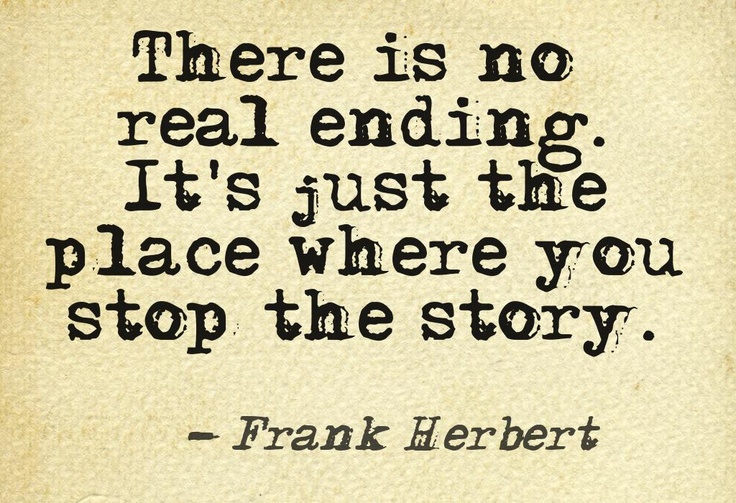 There is no real ending. It's just the place where you stop the story. Frank Herbert
