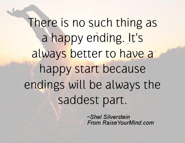 There is no such thing as a happy ending. It's always better to have a happy start because endings will be always... Shel Silverstein