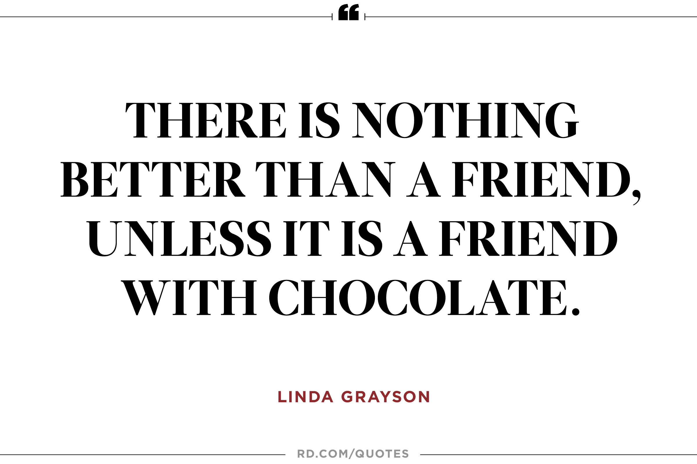 There is nothing better than a friend, unless it is a friend with chocolate. Linda Grayson