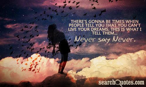 There's gonna be times when people tell you that you can't live your dreams, this is what I tell them, Never Say Never