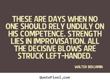 These are days when no one should rely unduly on his competence. Strength lies in improvisation. All the decisive... Walter Benjamin