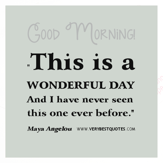 This is a wonderful day, I have never seen this one before. Maya Angelou